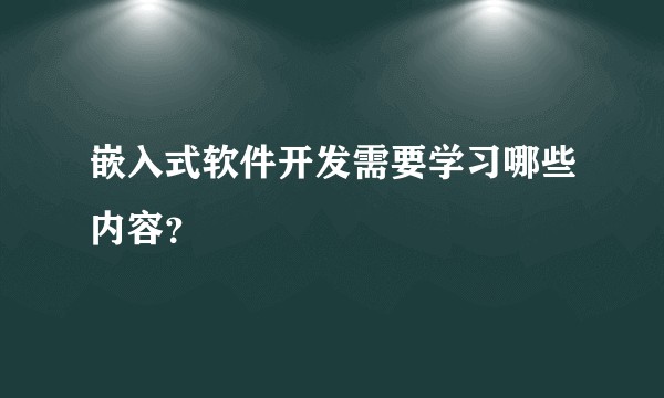 嵌入式软件开发需要学习哪些内容?