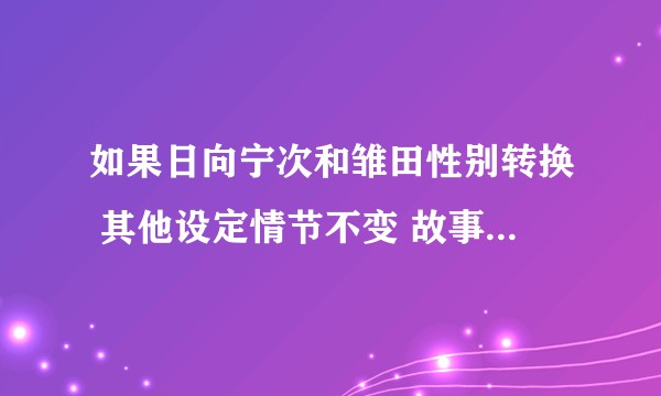 如果日向宁次和雏田性别转换 其他设定情节不变 故事会怎样发展？