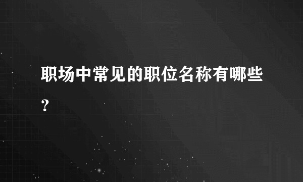 职场中常见的职位名称有哪些？
