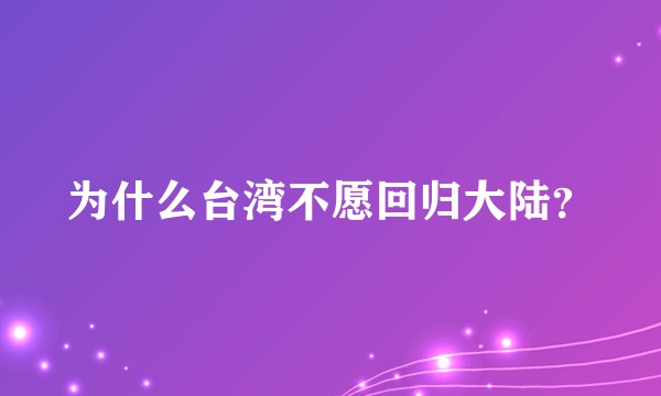 为什么台湾不愿回归大陆？