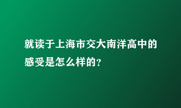 就读于上海市交大南洋高中的感受是怎么样的？