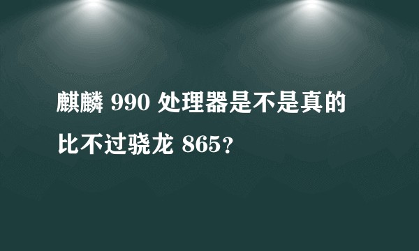麒麟 990 处理器是不是真的比不过骁龙 865？