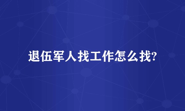 退伍军人找工作怎么找?