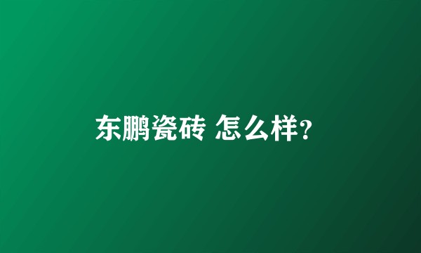 东鹏瓷砖 怎么样？