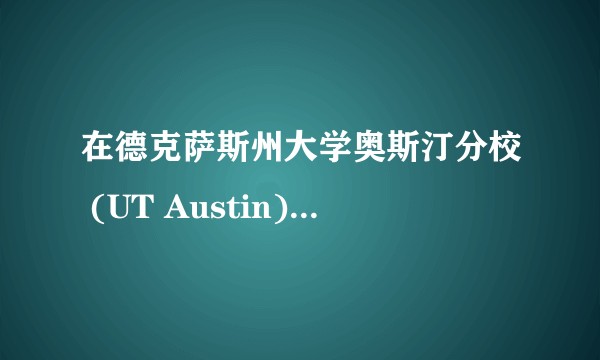 在德克萨斯州大学奥斯汀分校 (UT Austin) 就读是怎样一番体验？