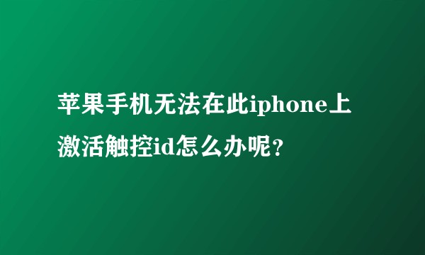 苹果手机无法在此iphone上激活触控id怎么办呢？