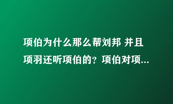 项伯为什么那么帮刘邦 并且项羽还听项伯的？项伯对项羽有什么特殊意义吗？