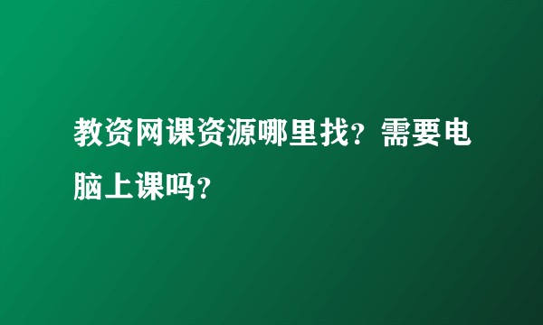 教资网课资源哪里找?需要电脑上课吗?