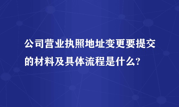 公司营业执照地址变更要提交的材料及具体流程是什么?