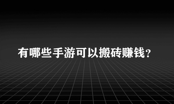 有哪些手游可以搬砖赚钱？