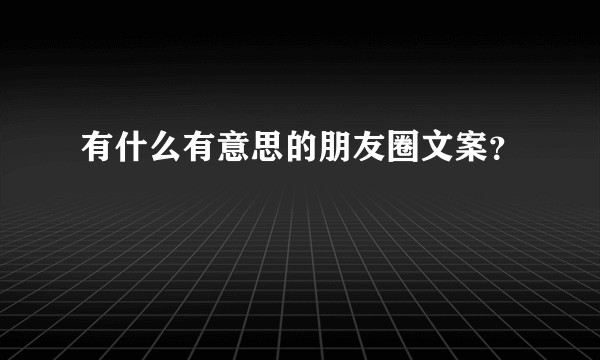有什么有意思的朋友圈文案？