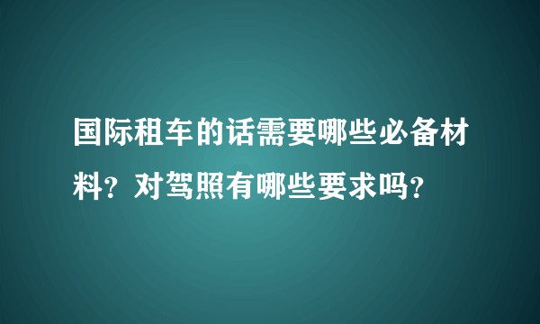 国际租车的话需要哪些必备材料？对驾照有哪些要求吗？