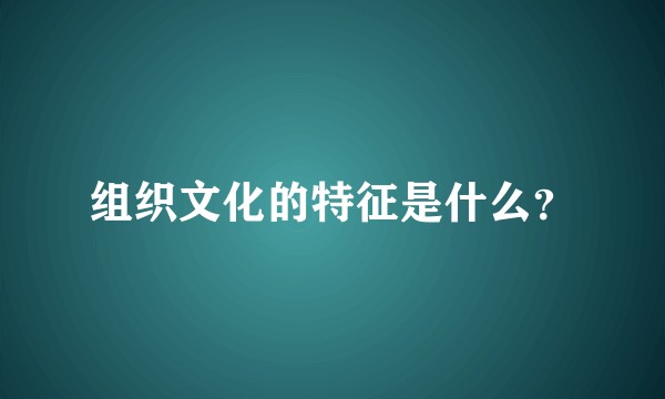 组织文化的特征是什么？