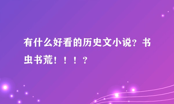 有什么好看的历史文小说？书虫书荒！！！？