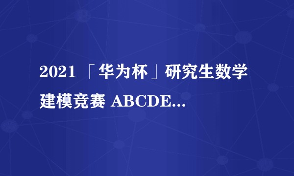 2021 「华为杯」研究生数学建模竞赛 ABCDEF 题如何分析?