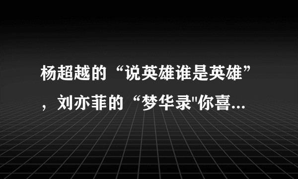 杨超越的“说英雄谁是英雄”，刘亦菲的“梦华录