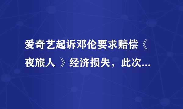 爱奇艺起诉邓伦要求赔偿《 夜旅人 》经济损失，此次案件中哪一方的胜算更大？