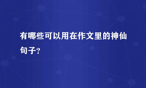 有哪些可以用在作文里的神仙句子？