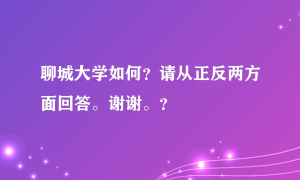 聊城大学如何?请从正反两方面回答。谢谢。?