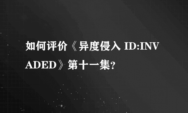 如何评价《异度侵入 ID:INVADED》第十一集？