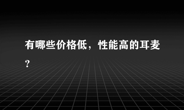 有哪些价格低，性能高的耳麦？