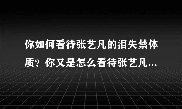 你如何看待张艺凡的泪失禁体质？你又是怎么看待张艺凡的，你认为她有实力出道吗？