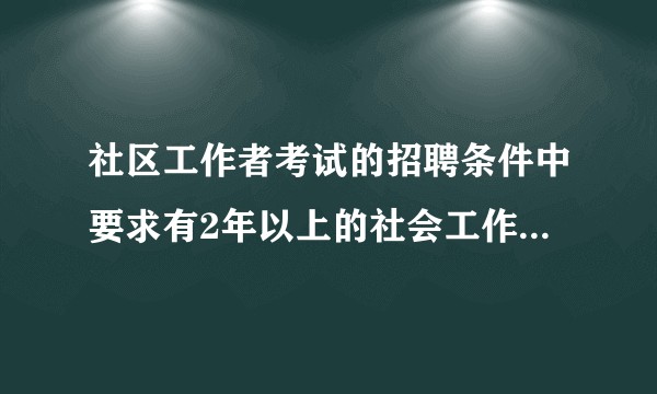 社区工作者考试的招聘条件中要求有2年以上的社会工作经验是啥意思？任何工作干了2年都算社会工作经验？
