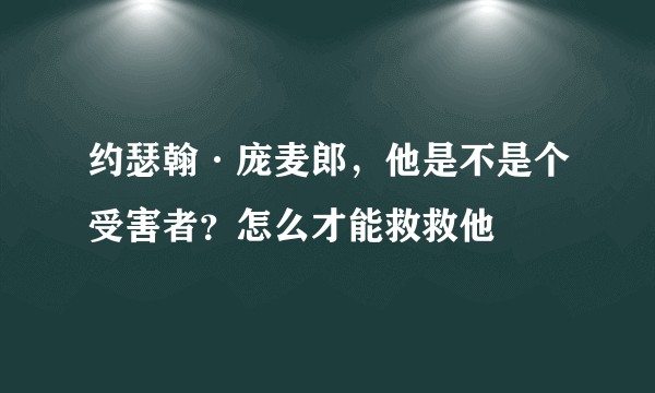约瑟翰·庞麦郎,他是不是个受害者?怎么才能救救他