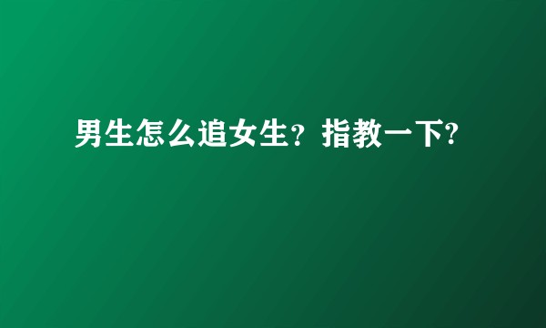 男生怎么追女生？指教一下?