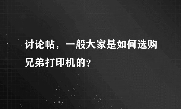 讨论帖，一般大家是如何选购兄弟打印机的？