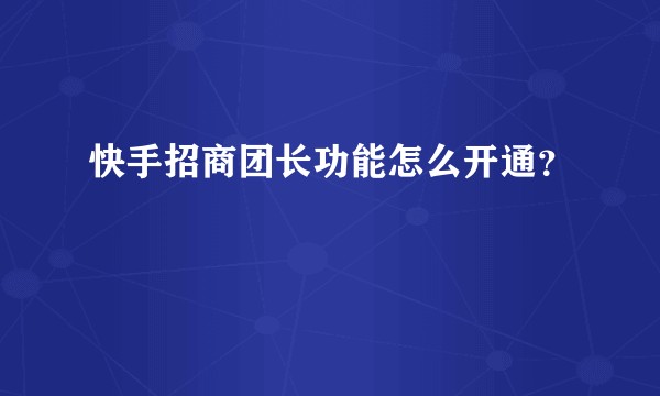 快手招商团长功能怎么开通?
