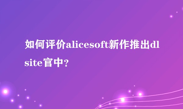 如何评价alicesoft新作推出dlsite官中？