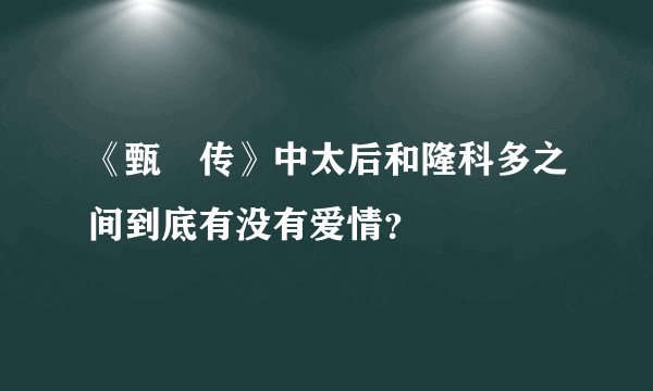 《甄嬛传》中太后和隆科多之间到底有没有爱情？