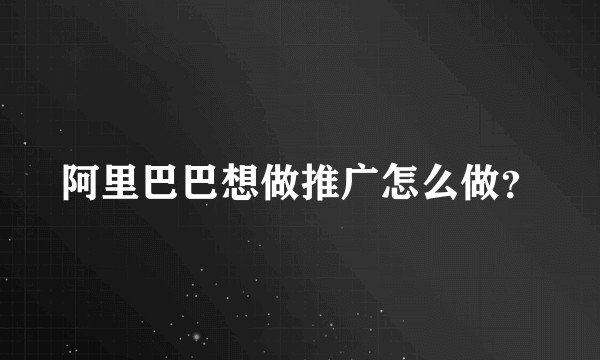 阿里巴巴想做推广怎么做？