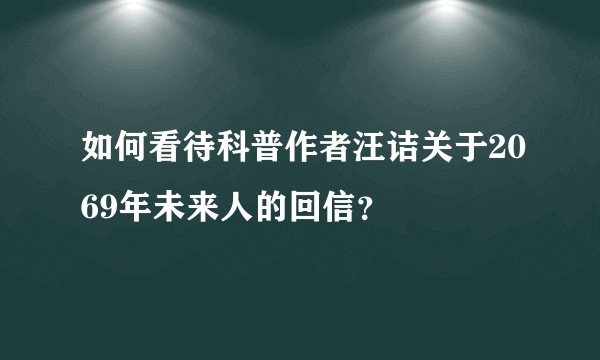 如何看待科普作者汪诘关于2069年未来人的回信？