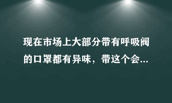 现在市场上大部分带有呼吸阀的口罩都有异味，带这个会有损健康吗？