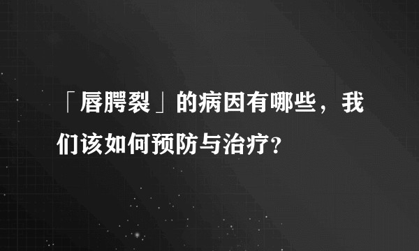 「唇腭裂」的病因有哪些，我们该如何预防与治疗？
