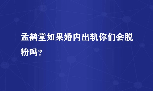 孟鹤堂如果婚内出轨你们会脱粉吗？