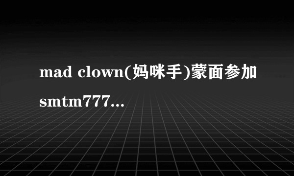mad clown(妈咪手)蒙面参加smtm777是什么心态？