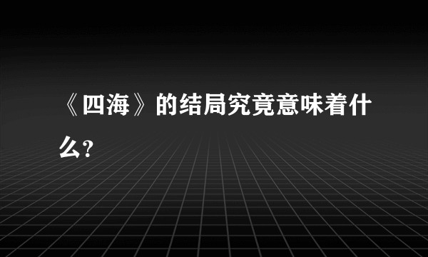 《四海》的结局究竟意味着什么？