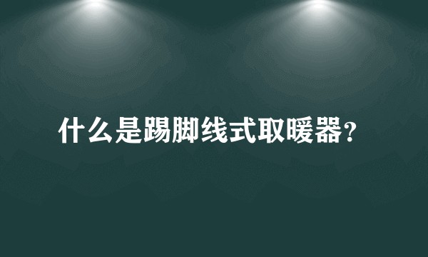 什么是踢脚线式取暖器?