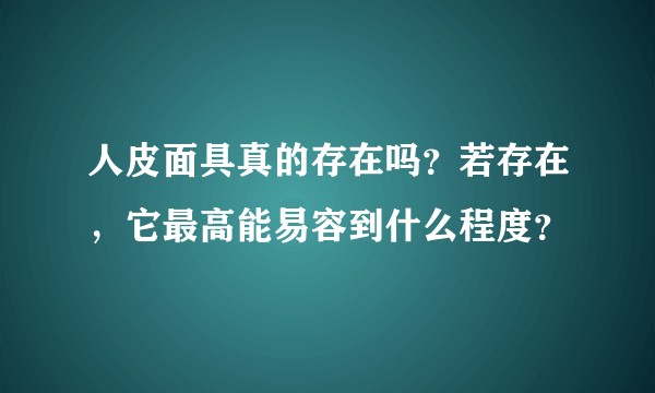 人皮面具真的存在吗?若存在,它最高能易容到什么程度?