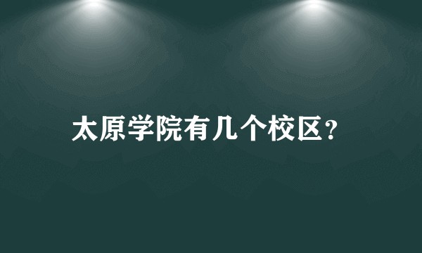太原学院有几个校区？