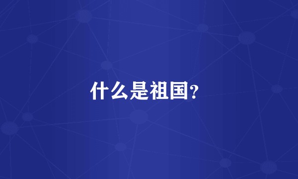 什么是祖国？