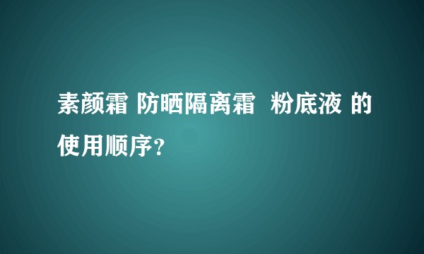 素颜霜 防晒隔离霜  粉底液 的使用顺序？