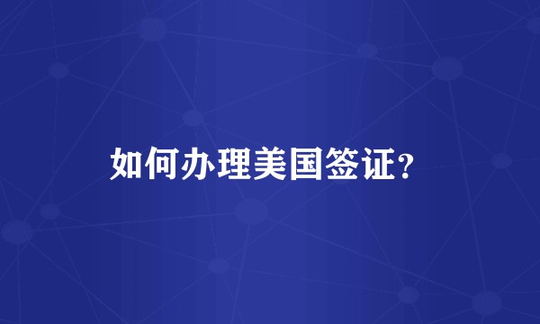 如何办理美国签证?