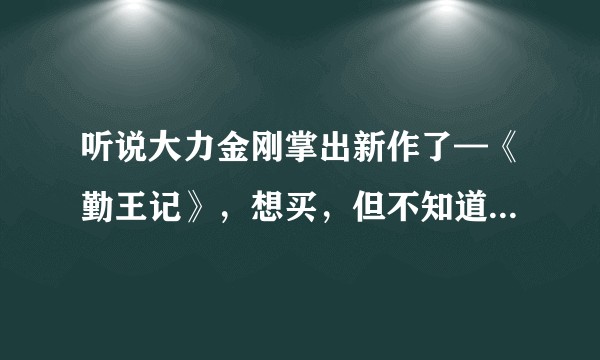 听说大力金刚掌出新作了—《勤王记》，想买，但不知道质量怎样？