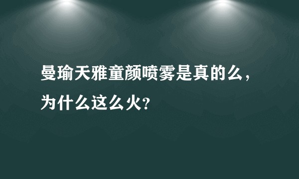 曼瑜天雅童颜喷雾是真的么，为什么这么火？