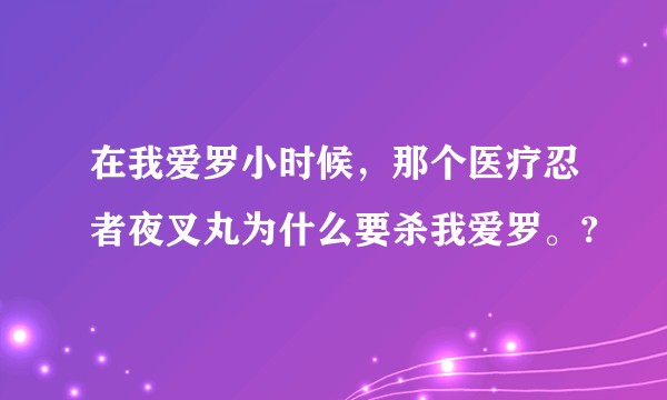 在我爱罗小时候，那个医疗忍者夜叉丸为什么要杀我爱罗。?