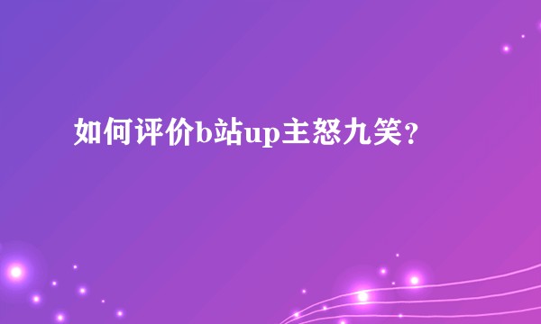 如何评价b站up主怒九笑？